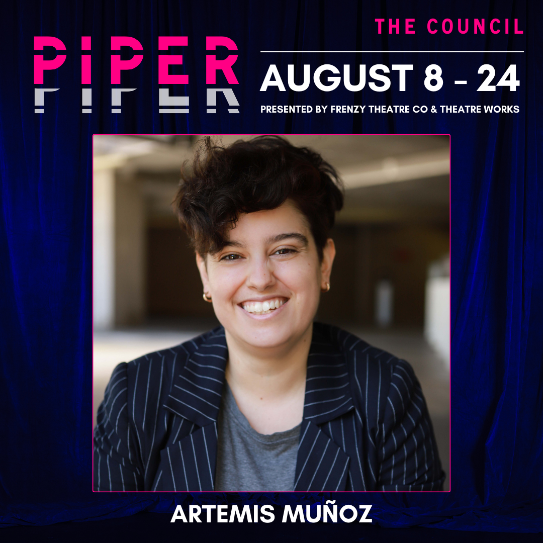 The image is a promotional poster for  the theatrical production titled "Piper", which runs from August 8 - August 24. It is presented by French Theatre Co. and Theatre Works. The poster features a headshot of Artemis Muñoz, who has short, curly dark hair and is smiling. They are wearing a pinstripe blazer over a grey t shirt. The background of the poster is a dark purple curtain with pink and white text over the top.