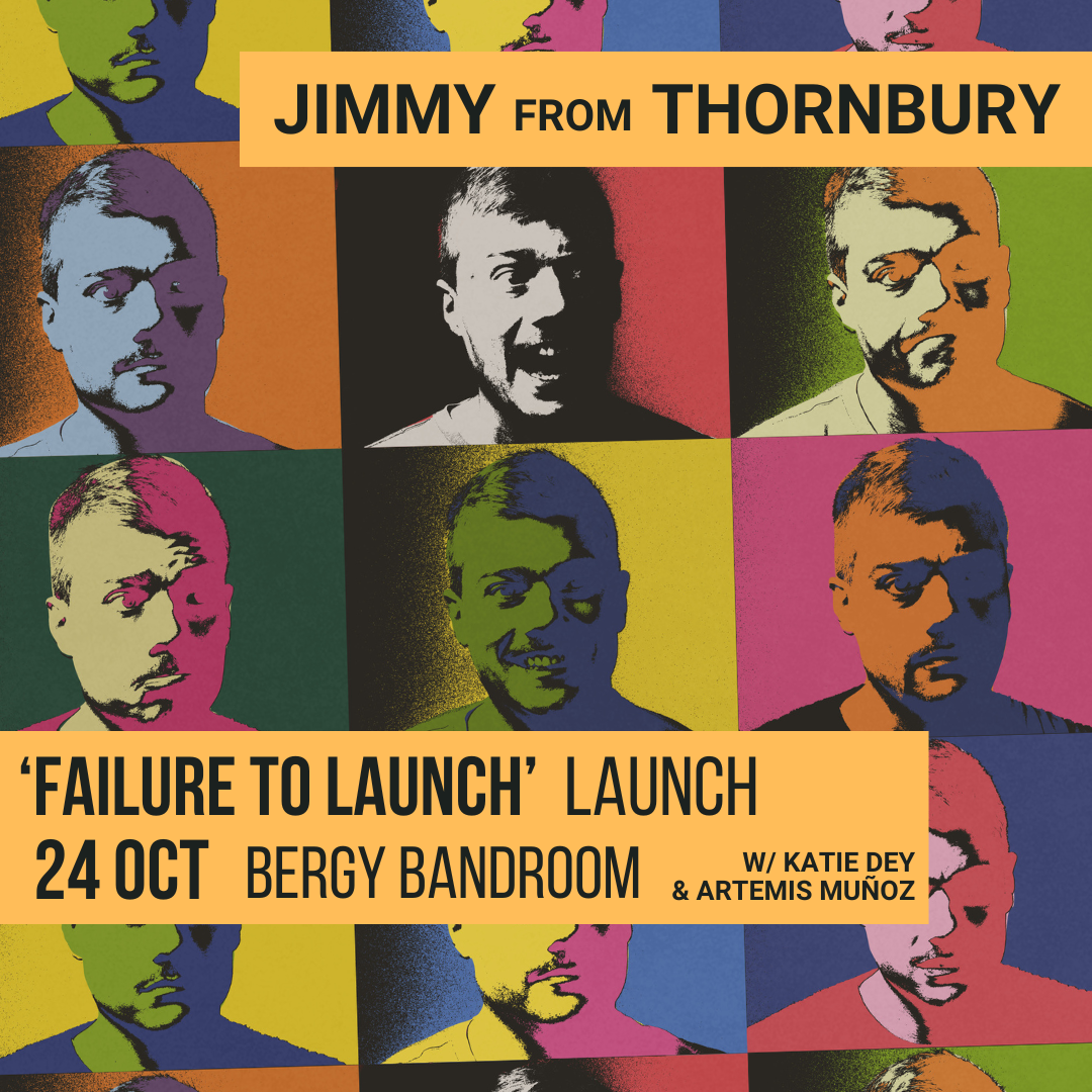 The image is a promotional poster for Jimmy from Thornbury’s album launch. The poster features multiple portraits of Jeremy pulling different faces in a pop art style. At the top of the poster, the text ‘Jimmy from Thornbury’ is displayed in black capital letters on a yellow background. Below this, the event details are written in bold black letters on a yellow background: ‘'Failure to Launch' Launch, 24 Oct, Bergy Bandroom, w/ Katie Dey & Artemis Muñoz.