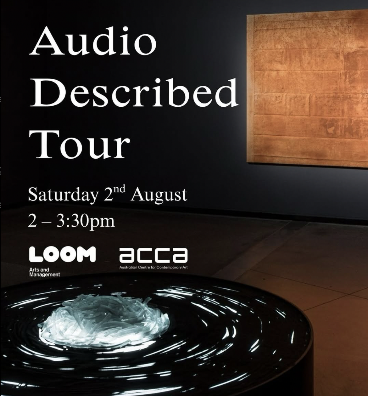 A promotional poster featuring a dark gallery space with white text overlaid which reads: Audio Described Tour, Saturday 2nd August, 2 – 3:30pm. In the foreground, at the lower left corner of the image is a black circular installation. It has glowing blue light at its centre, with smaller streaks of light swirling around its surface. In the background at the upper right of the image, is a large rectangular artwork with earthy tones hung on a dark grey wall.